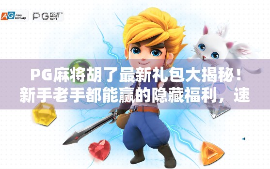 PG麻将胡了最新礼包大揭秘！新手老手都能赢的隐藏福利，速来领取！