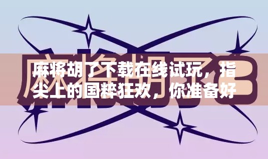 麻将胡了下载在线试玩，指尖上的国粹狂欢，你准备好了吗？