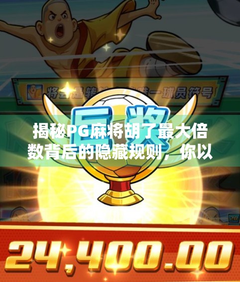 揭秘PG麻将胡了最大倍数背后的隐藏规则,你以为的极限,其实只是冰山一角! 揭秘PG麻将胡了最大倍数背后的隐藏规则,你以为的极限,其实只是冰山一角!