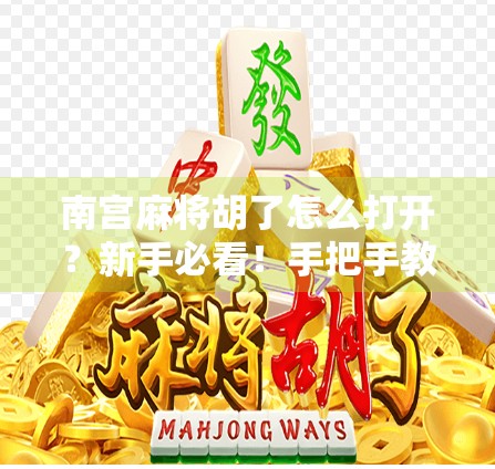 南宫麻将胡了怎么打开?新手必看!手把手教你玩转这款国民级地方麻将游戏! 南宫麻将胡了怎么打开?新手必看!手把手教你玩转这款国民级地方麻将游戏!
