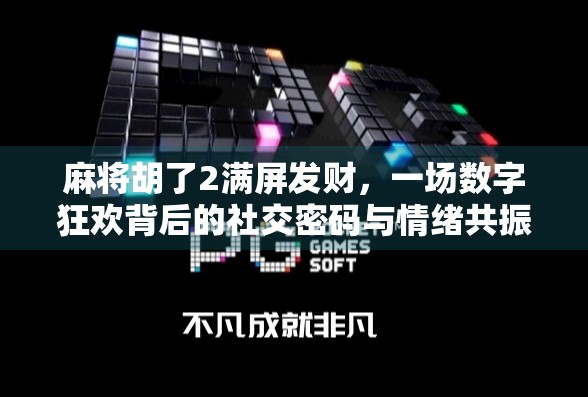 麻将胡了2满屏发财，一场数字狂欢背后的社交密码与情绪共振