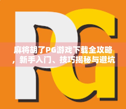 麻将胡了PG游戏下载全攻略，新手入门、技巧揭秘与避坑指南！