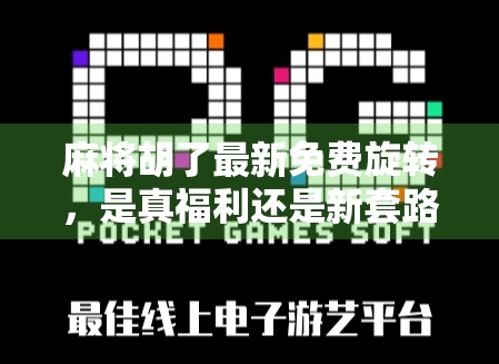 麻将胡了最新免费旋转,是真福利还是新套路?深度拆解这款限时免费游戏背后的玄机 麻将胡了最新免费旋转,是真福利还是新套路?深度拆解这款限时免费游戏背后的玄机