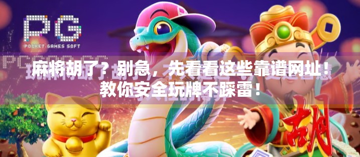 麻将胡了?别急,先看看这些靠谱网址!教你安全玩牌不踩雷! 麻将胡了?别急,先看看这些靠谱网址!教你安全玩牌不踩雷!