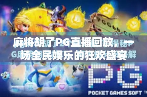 麻将胡了PG直播回放，一场全民娱乐的狂欢盛宴，你错过了吗？