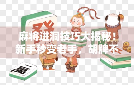 麻将进洞技巧大揭秘！新手秒变老手，胡牌不再靠运气！