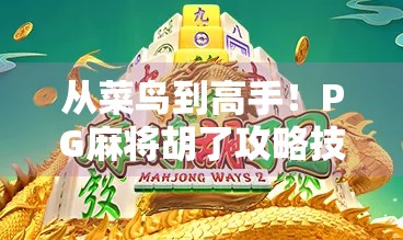 从菜鸟到高手!PG麻将胡了攻略技巧全解析,新手也能秒变牌神! 从菜鸟到高手!PG麻将胡了攻略技巧全解析,新手也能秒变牌神!