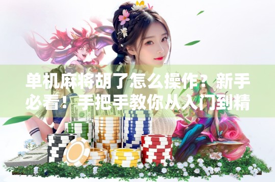 单机麻将胡了怎么操作？新手必看！手把手教你从入门到精通！