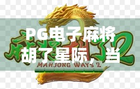 PG电子麻将胡了星际，当传统牌局遇上科幻未来，玩家如何在虚拟宇宙中胡出人生巅峰？