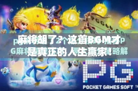 麻将胡了？这首BGM才是真正的人生赢家！