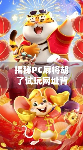 揭秘PC麻将胡了试玩网址背后的真相,你真的能免费玩到真金白银吗? 揭秘PC麻将胡了试玩网址背后的真相,你真的能免费玩到真金白银吗?