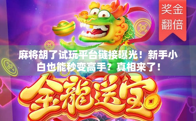 麻将胡了试玩平台链接曝光！新手小白也能秒变高手？真相来了！