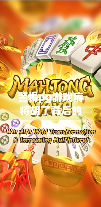 警惕pg游戏麻将胡了背后的陷阱,别让娱乐变陷阱,小心你的钱包和隐私! 警惕pg游戏麻将胡了背后的陷阱,别让娱乐变陷阱,小心你的钱包和隐私!