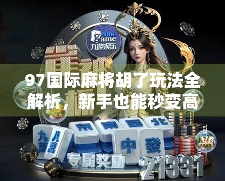 97国际麻将胡了玩法全解析,新手也能秒变高手的秘诀! 97国际麻将胡了玩法全解析,新手也能秒变高手的秘诀!