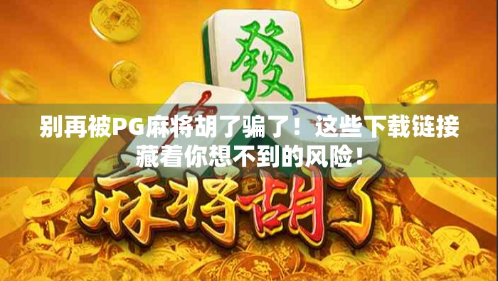 别再被PG麻将胡了骗了!这些下载链接藏着你想不到的风险! 别再被PG麻将胡了骗了!这些下载链接藏着你想不到的风险!