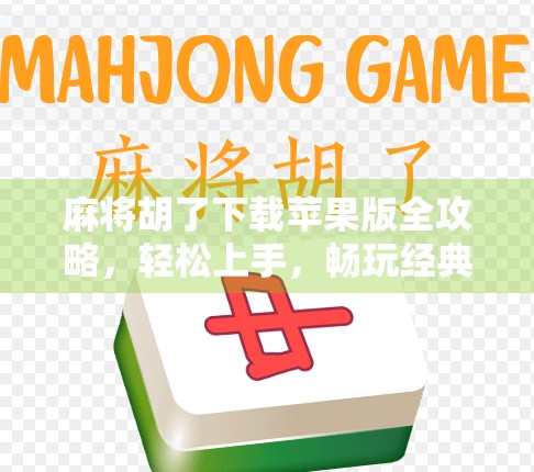 麻将胡了下载苹果版全攻略，轻松上手，畅玩经典国粹！