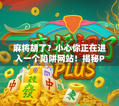 麻将胡了？小心你正在进入一个陷阱网站！揭秘PG网站入口的真相与风险