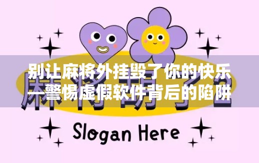 别让麻将外挂毁了你的快乐—警惕虚假软件背后的陷阱