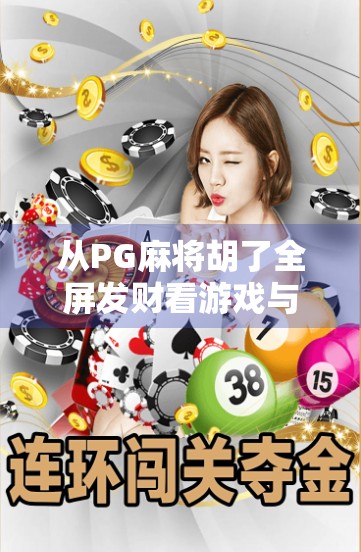 从PG麻将胡了全屏发财看游戏与情绪的奇妙共振—我们为何沉迷于虚拟胜利? 从PG麻将胡了全屏发财看游戏与情绪的奇妙共振—我们为何沉迷于虚拟胜利?
