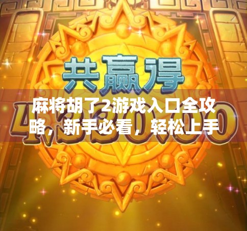 麻将胡了2游戏入口全攻略，新手必看，轻松上手不迷路！