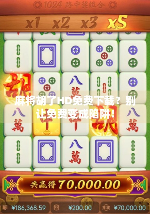 麻将胡了HD免费下载?别让免费变成陷阱! 麻将胡了HD免费下载?别让免费变成陷阱!