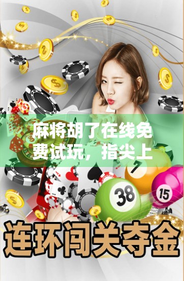 麻将胡了在线免费试玩，指尖上的国粹狂欢，轻松上手不花钱！