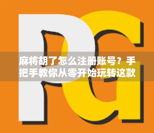 麻将胡了怎么注册账号?手把手教你从零开始玩转这款国民级棋牌游戏! 麻将胡了怎么注册账号?手把手教你从零开始玩转这款国民级棋牌游戏!