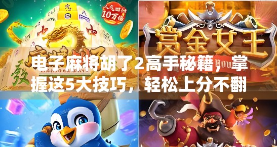 电子麻将胡了2高手秘籍,掌握这5大技巧,轻松上分不翻车! 电子麻将胡了2高手秘籍,掌握这5大技巧,轻松上分不翻车!