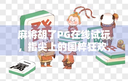 麻将胡了PG在线试玩，指尖上的国粹狂欢，你真的玩对了吗？