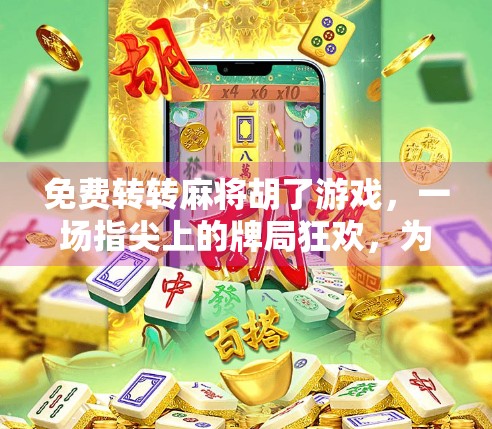 免费转转麻将胡了游戏，一场指尖上的牌局狂欢，为何让人停不下来？