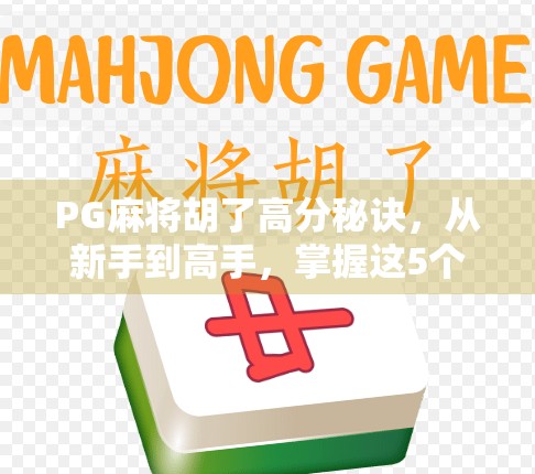 PG麻将胡了高分秘诀，从新手到高手，掌握这5个核心技巧轻松上分！