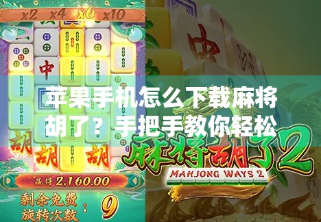 苹果手机怎么下载麻将胡了？手把手教你轻松安装，附避坑指南！