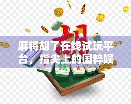 麻将胡了在线试玩平台,指尖上的国粹娱乐新体验,你真的了解它吗? 麻将胡了在线试玩平台,指尖上的国粹娱乐新体验,你真的了解它吗?