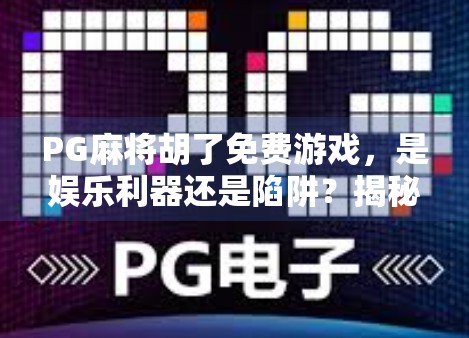 PG麻将胡了免费游戏,是娱乐利器还是陷阱?揭秘背后的真实逻辑! PG麻将胡了免费游戏,是娱乐利器还是陷阱?揭秘背后的真实逻辑!