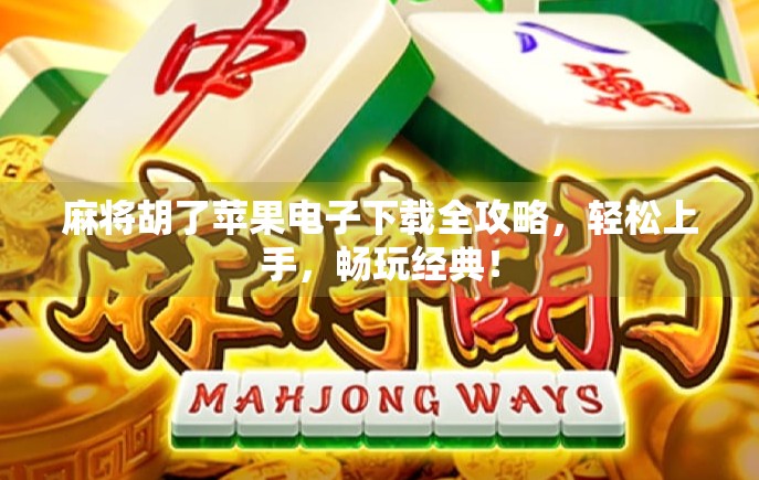 麻将胡了苹果电子下载全攻略,轻松上手,畅玩经典! 麻将胡了苹果电子下载全攻略,轻松上手,畅玩经典!