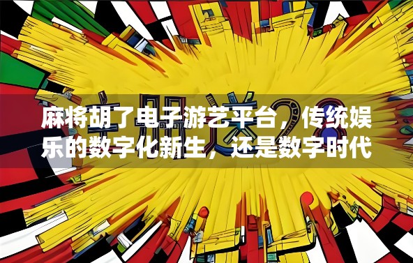 麻将胡了电子游艺平台，传统娱乐的数字化新生，还是数字时代的精神鸦片？