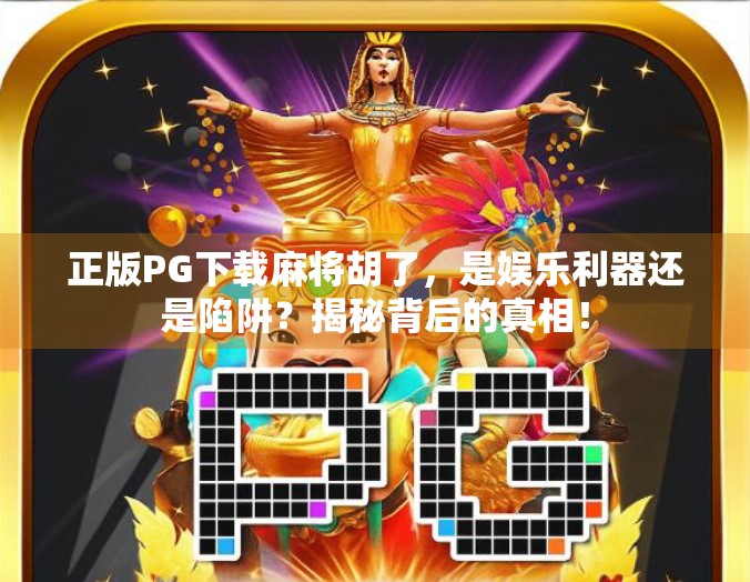 正版PG下载麻将胡了，是娱乐利器还是陷阱？揭秘背后的真相！