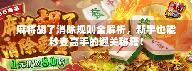麻将胡了消除规则全解析,新手也能秒变高手的通关秘籍! 麻将胡了消除规则全解析,新手也能秒变高手的通关秘籍!