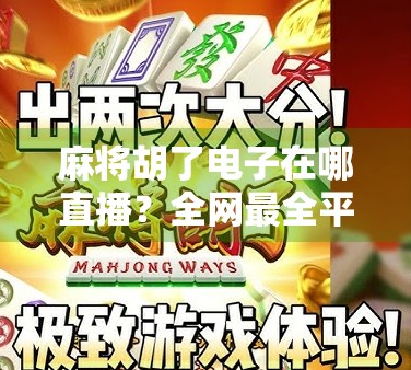 麻将胡了电子在哪直播?全网最全平台指南来了!新手必看! 麻将胡了电子在哪直播?全网最全平台指南来了!新手必看!