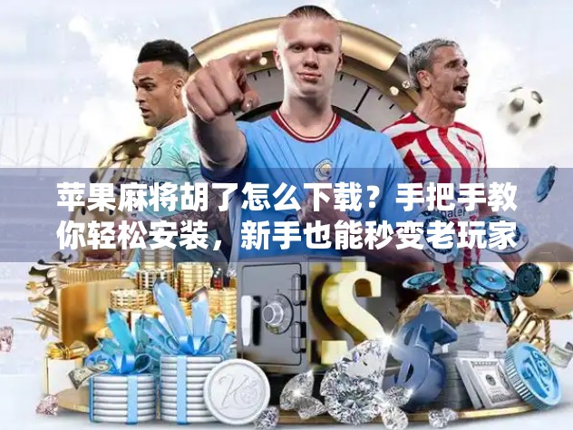 苹果麻将胡了怎么下载?手把手教你轻松安装,新手也能秒变老玩家! 苹果麻将胡了怎么下载?手把手教你轻松安装,新手也能秒变老玩家!