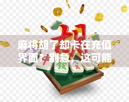 麻将胡了却卡在充值界面？别急，这可能是你没搞懂的底层逻辑！