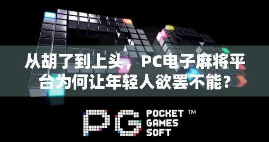 从胡了到上头，PC电子麻将平台为何让年轻人欲罢不能？