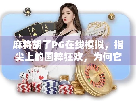 麻将胡了PG在线模拟，指尖上的国粹狂欢，为何它成了年轻人的新宠？