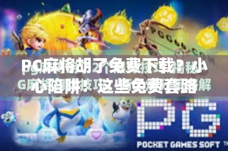 PC麻将胡了免费下载？小心陷阱！这些免费套路你中招了吗？