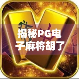 揭秘PG电子麻将胡了口诀，新手逆袭、老手进阶的隐藏技巧全解析！
