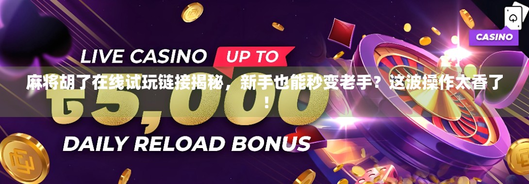 麻将胡了在线试玩链接揭秘,新手也能秒变老手?这波操作太香了! 麻将胡了在线试玩链接揭秘,新手也能秒变老手?这波操作太香了!