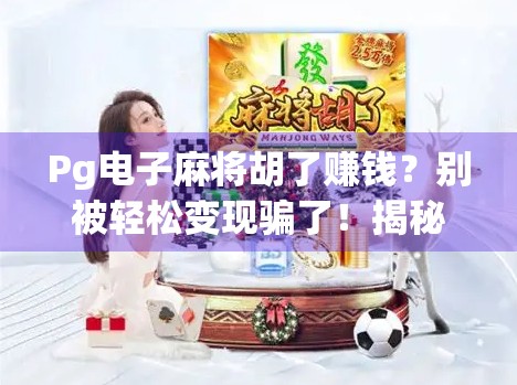 Pg电子麻将胡了赚钱？别被轻松变现骗了！揭秘背后的真实套路与风险