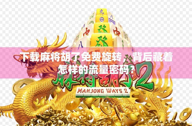 下载麻将胡了免费旋转,背后藏着怎样的流量密码? 下载麻将胡了免费旋转,背后藏着怎样的流量密码?