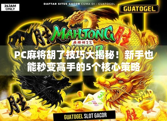 PC麻将胡了技巧大揭秘!新手也能秒变高手的5个核心策略 PC麻将胡了技巧大揭秘!新手也能秒变高手的5个核心策略