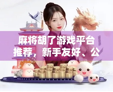 麻将胡了游戏平台推荐，新手友好、公平竞技，这5个平台让你赢麻了！